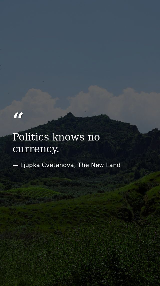 Politics knows no currency. — Ljupka Cvetanova, The New Land