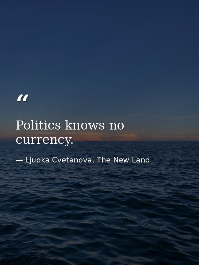 Politics knows no currency. — Ljupka Cvetanova, The New Land