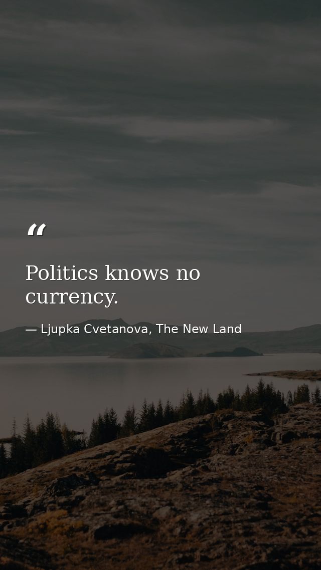 Politics knows no currency. — Ljupka Cvetanova, The New Land