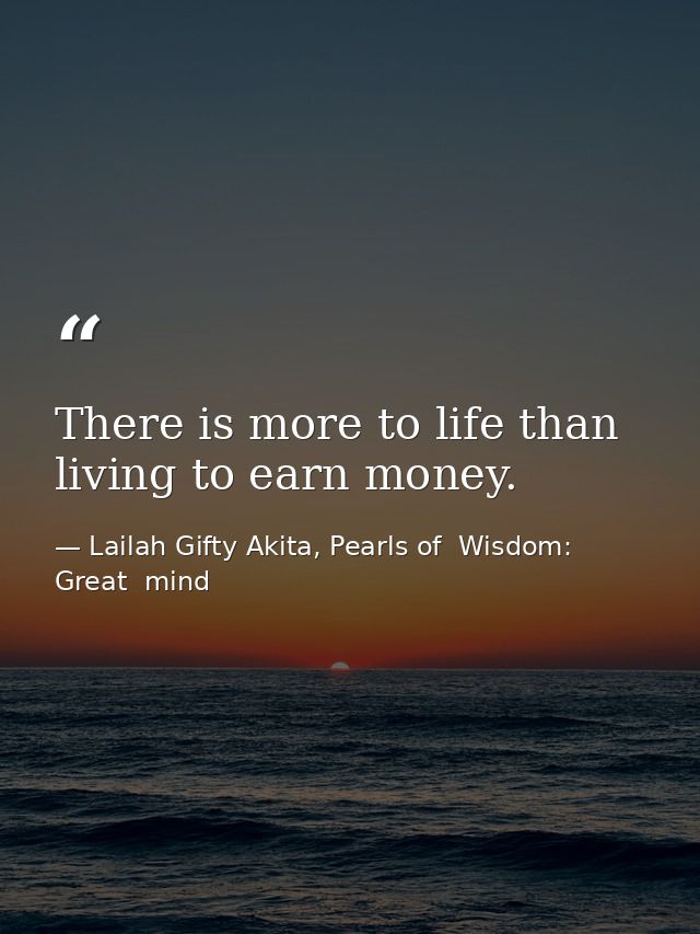 There is more to life than living to earn money. — Lailah Gifty Akita, Pearls of  Wisdom: Great  mind