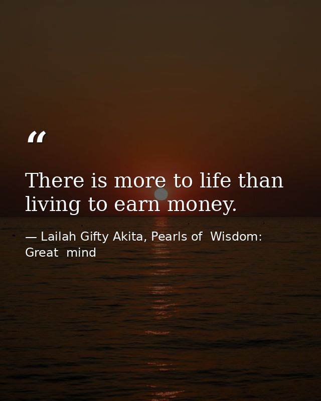 There is more to life than living to earn money. — Lailah Gifty Akita, Pearls of  Wisdom: Great  mind