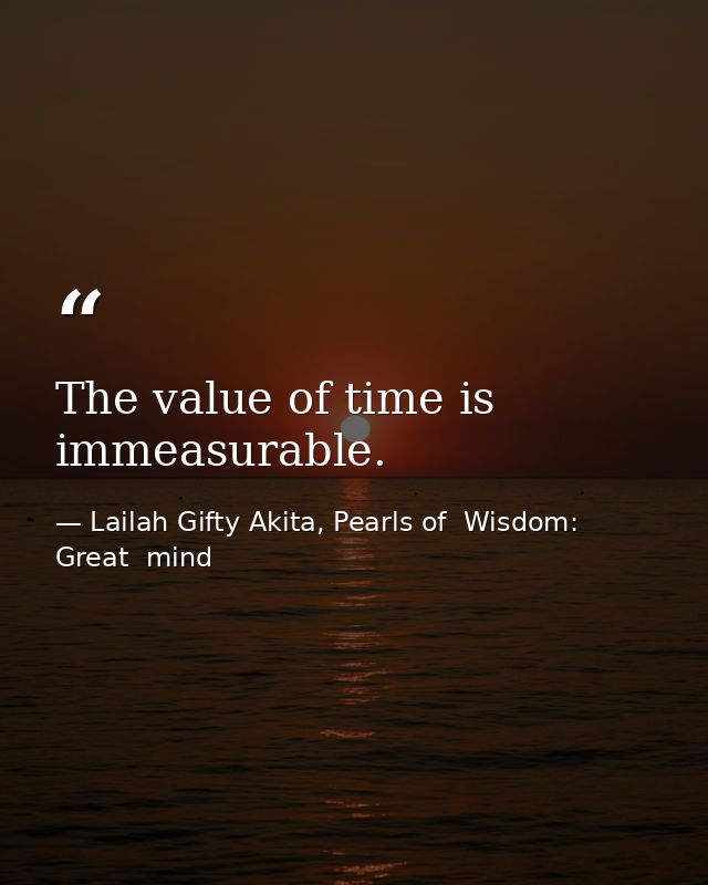 The value of time is immeasurable. — Lailah Gifty Akita, Pearls of  Wisdom: Great  mind