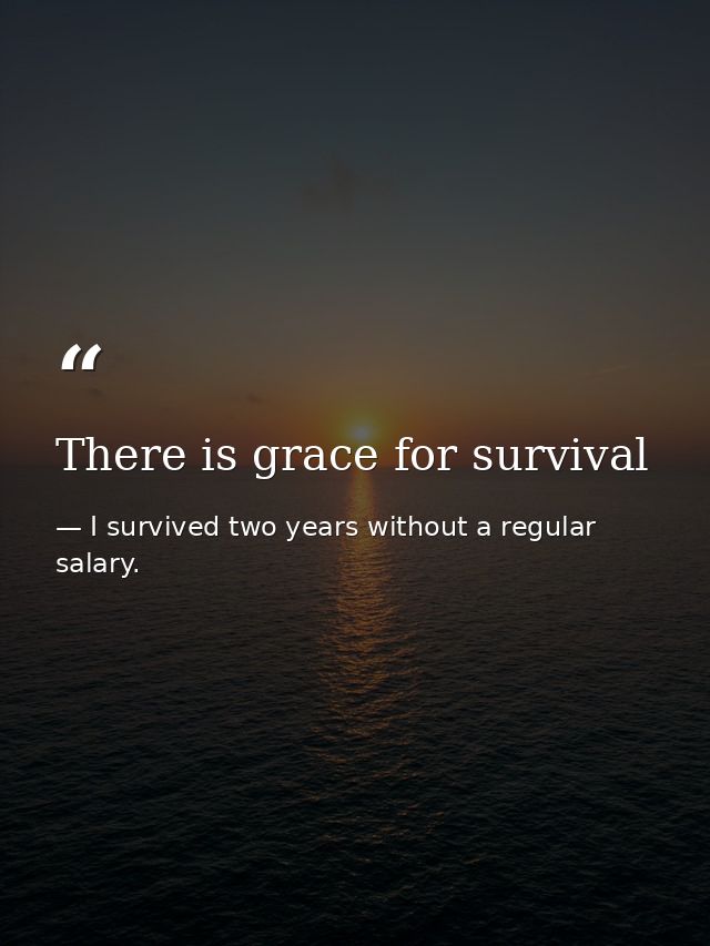There is grace for survival — I survived two years without a regular salary.