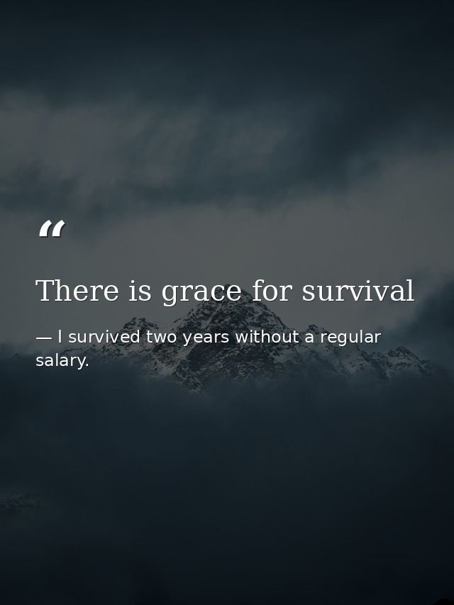There is grace for survival — I survived two years without a regular salary.
