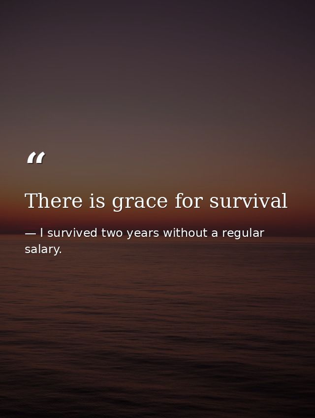 There is grace for survival — I survived two years without a regular salary.