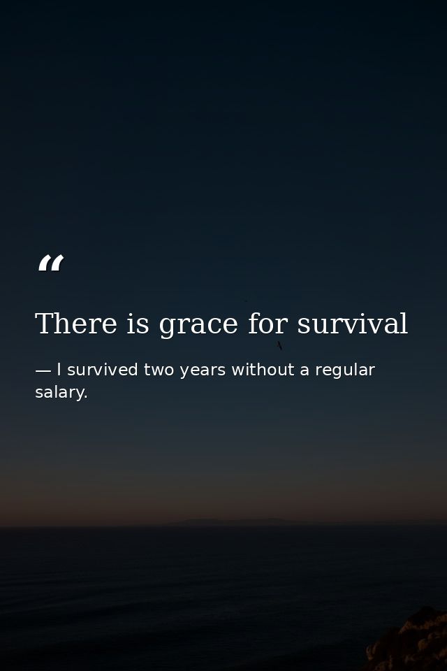 There is grace for survival — I survived two years without a regular salary.