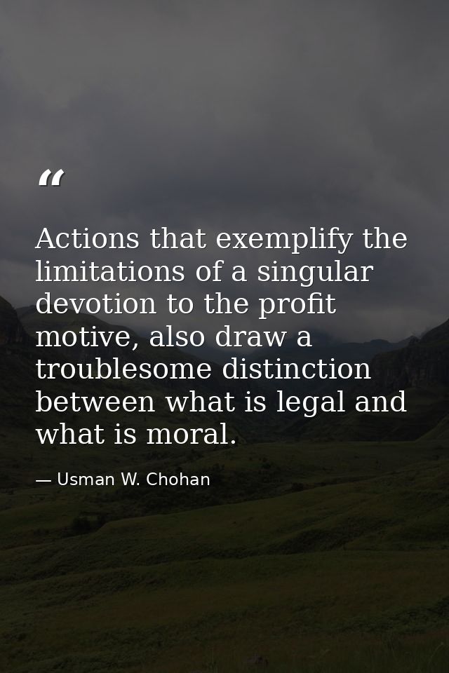 Actions that exemplify the limitations of a singular devotion to the profit motive, also draw a troublesome distinction  — Usman W. Chohan