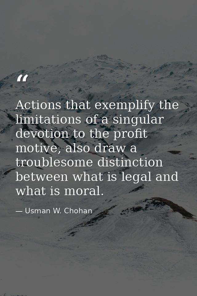 Actions that exemplify the limitations of a singular devotion to the profit motive, also draw a troublesome distinction  — Usman W. Chohan