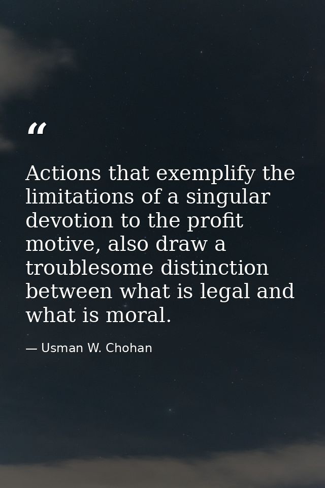 Actions that exemplify the limitations of a singular devotion to the profit motive, also draw a troublesome distinction  — Usman W. Chohan