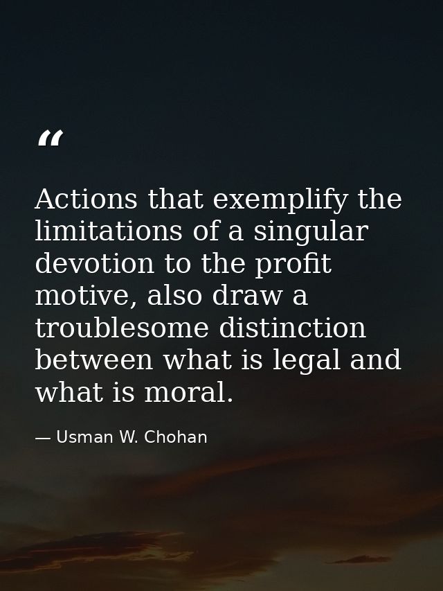 Actions that exemplify the limitations of a singular devotion to the profit motive, also draw a troublesome distinction  — Usman W. Chohan