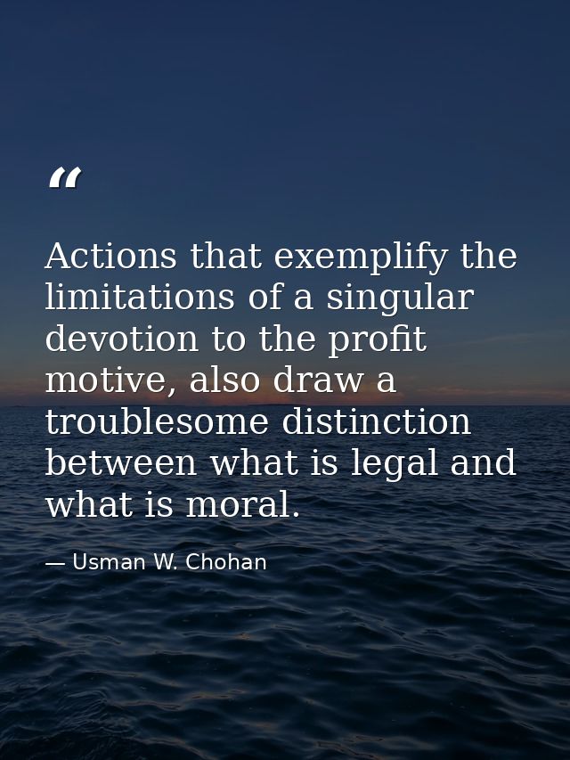 Actions that exemplify the limitations of a singular devotion to the profit motive, also draw a troublesome distinction  — Usman W. Chohan