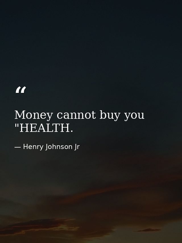 Money cannot buy you "HEALTH. — Henry Johnson Jr