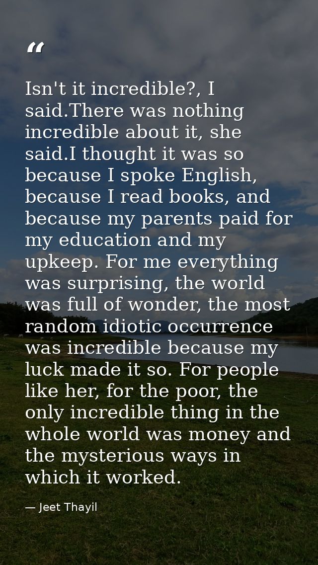 Isn't it incredible?, I said.There was nothing incredible about it, she said.I thought it was so because I spoke English — Jeet Thayil