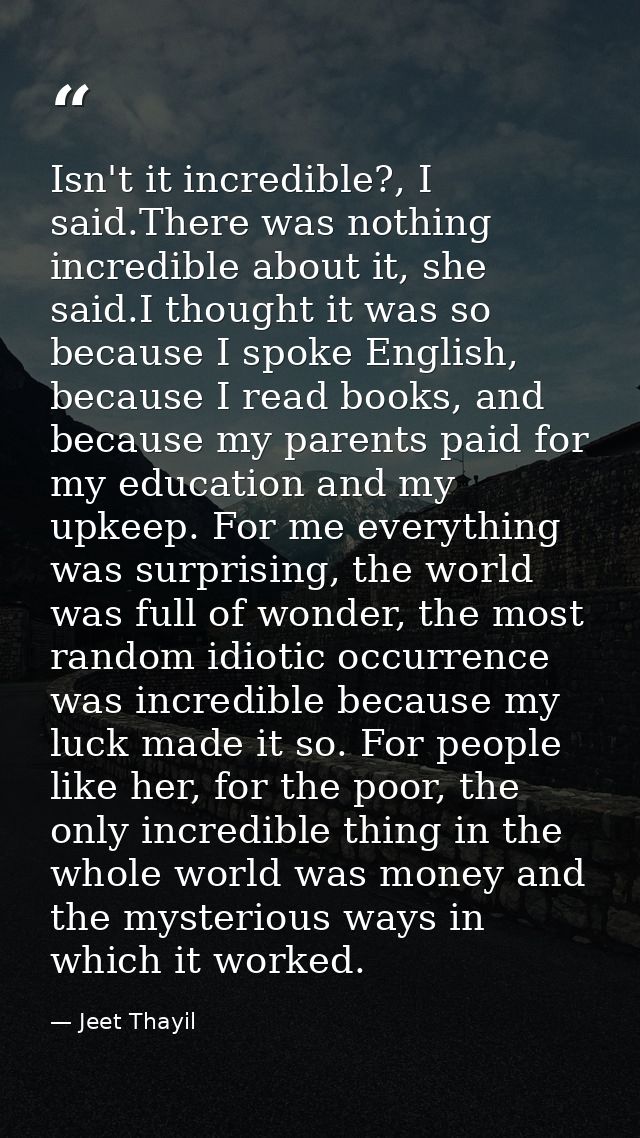 Isn't it incredible?, I said.There was nothing incredible about it, she said.I thought it was so because I spoke English — Jeet Thayil