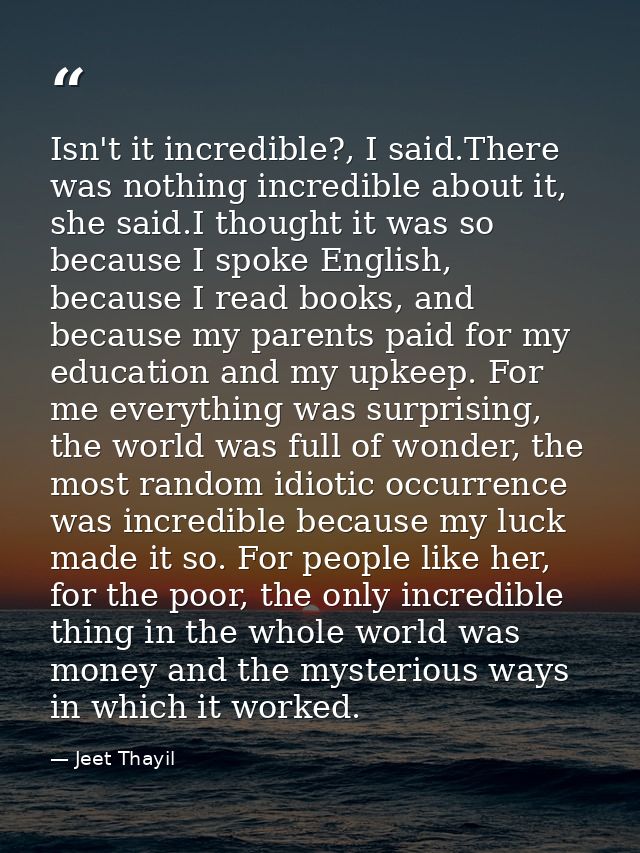 Isn't it incredible?, I said.There was nothing incredible about it, she said.I thought it was so because I spoke English — Jeet Thayil