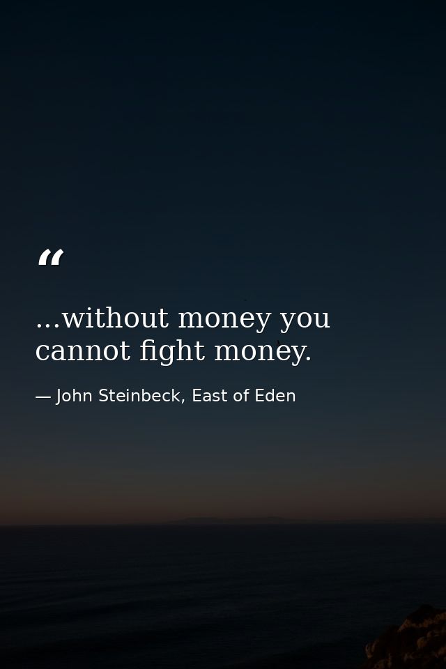 ...without money you cannot fight money. — John Steinbeck, East of Eden