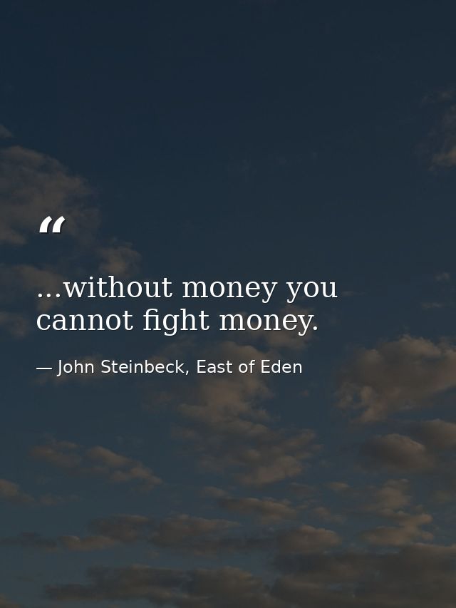 ...without money you cannot fight money. — John Steinbeck, East of Eden