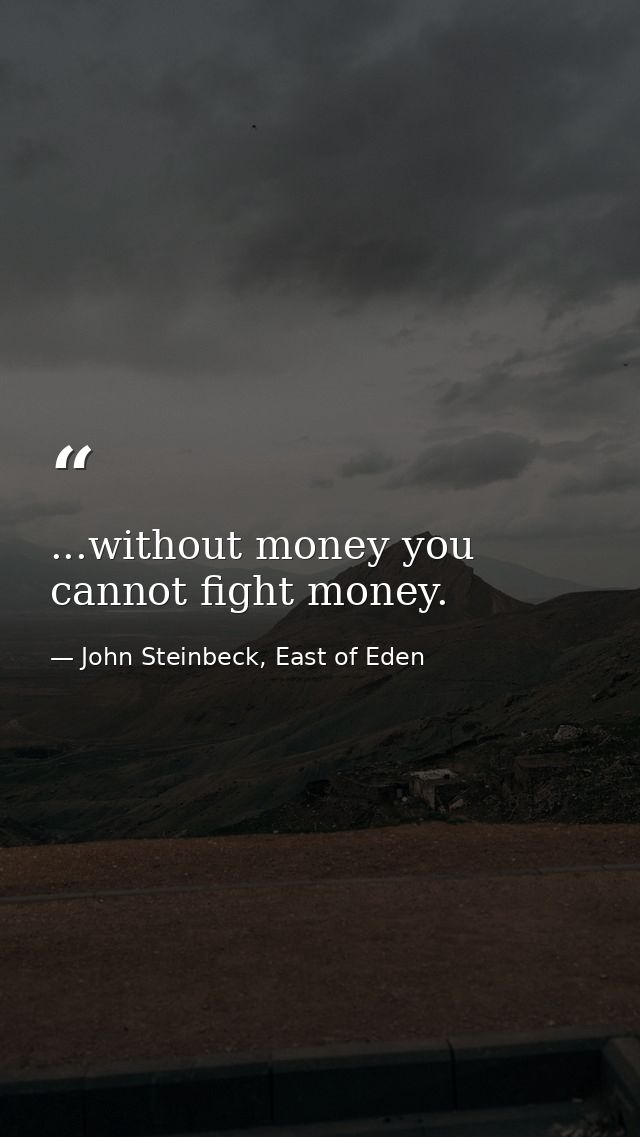 ...without money you cannot fight money. — John Steinbeck, East of Eden