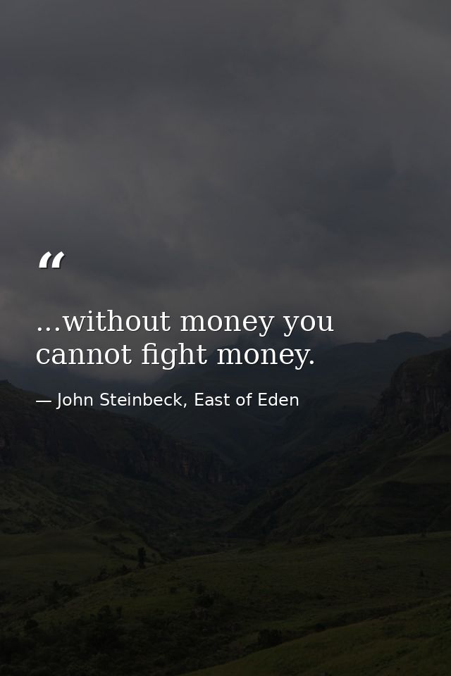 ...without money you cannot fight money. — John Steinbeck, East of Eden