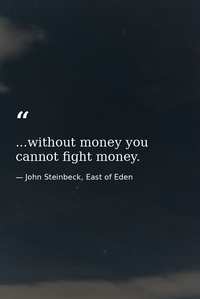 ...without money you cannot fight money. — John Steinbeck, East of Eden
