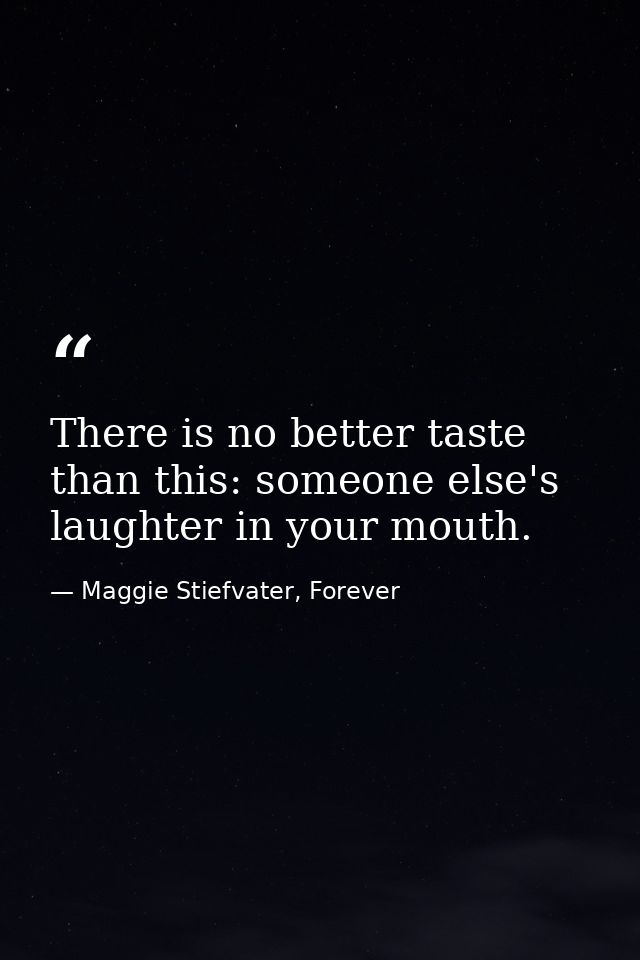 There is no better taste than this: someone else's laughter in your mouth. — Maggie Stiefvater, Forever