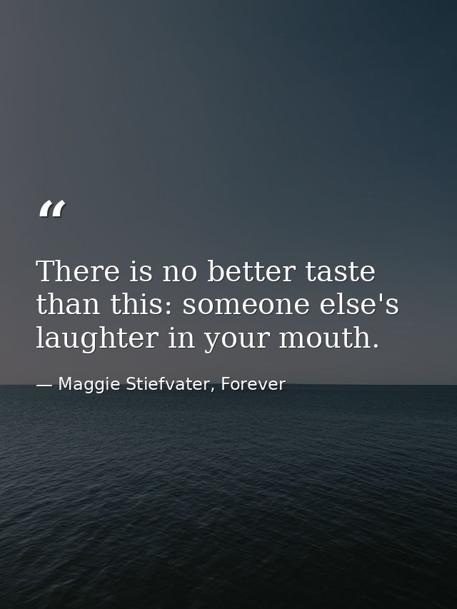 There is no better taste than this: someone else's laughter in your mouth. — Maggie Stiefvater, Forever