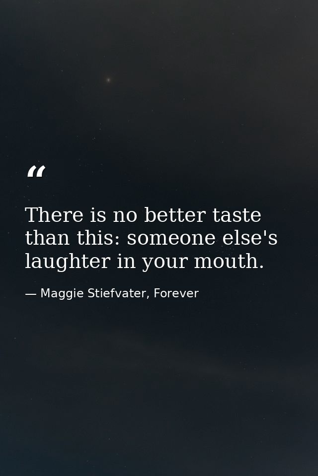 There is no better taste than this: someone else's laughter in your mouth. — Maggie Stiefvater, Forever