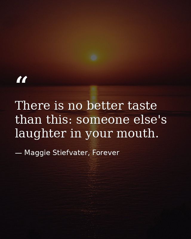 There is no better taste than this: someone else's laughter in your mouth. — Maggie Stiefvater, Forever