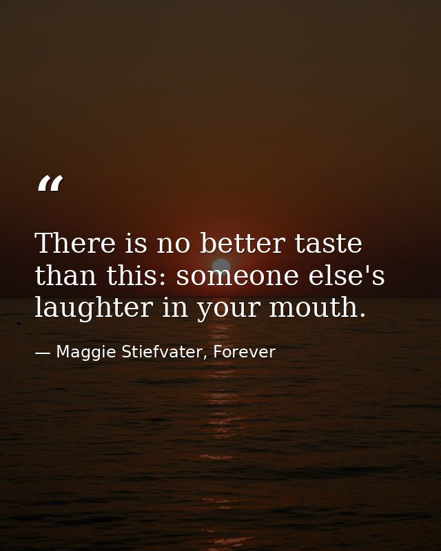 There is no better taste than this: someone else's laughter in your mouth. — Maggie Stiefvater, Forever