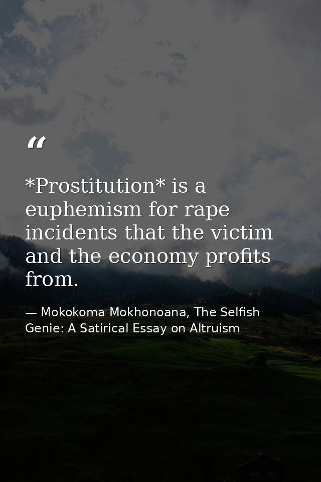 *Prostitution* is a euphemism for rape incidents that the victim and the economy profits from. — Mokokoma Mokhonoana, The Selfish Genie: A Satirical Essay on Altruism