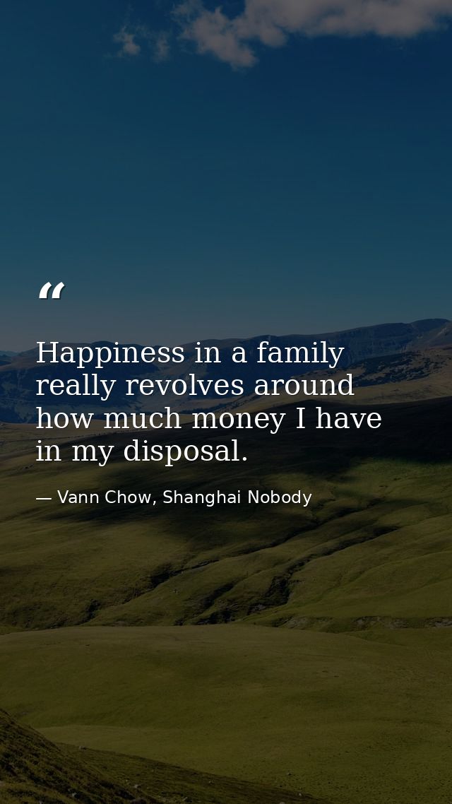 Happiness in a family really revolves around how much money I have in my disposal. — Vann Chow, Shanghai Nobody