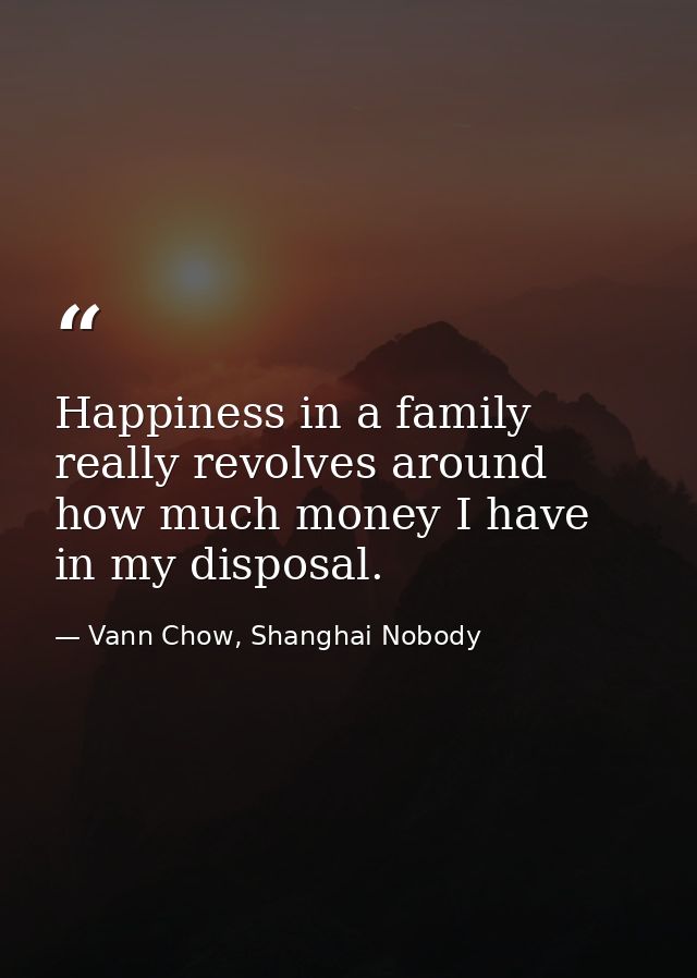 Happiness in a family really revolves around how much money I have in my disposal. — Vann Chow, Shanghai Nobody