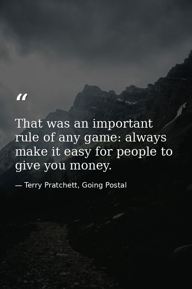 That was an important rule of any game: always make it easy for people to give you money. — Terry Pratchett, Going Postal