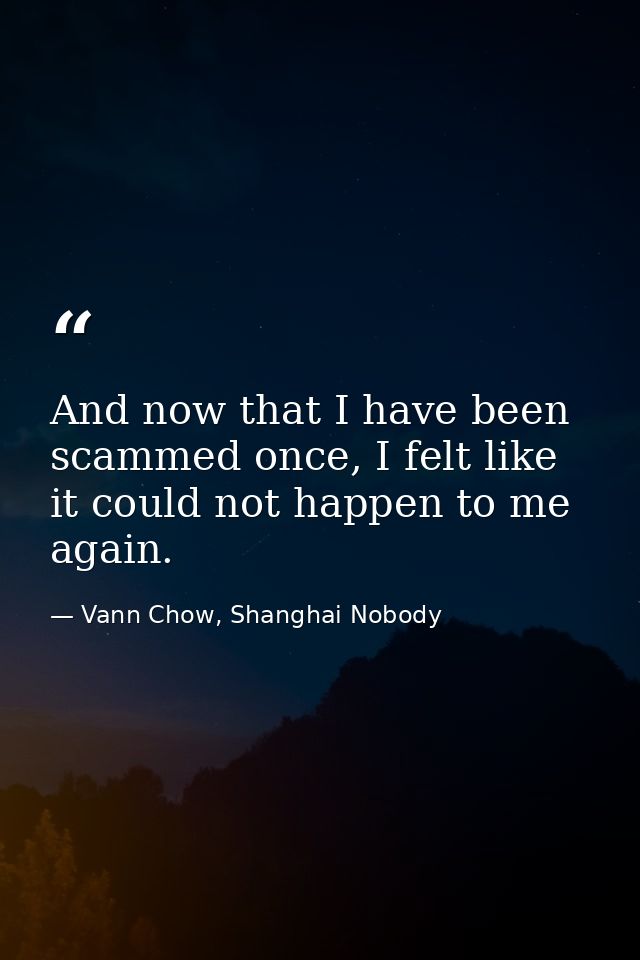And now that I have been scammed once, I felt like it could not happen to me again. — Vann Chow, Shanghai Nobody