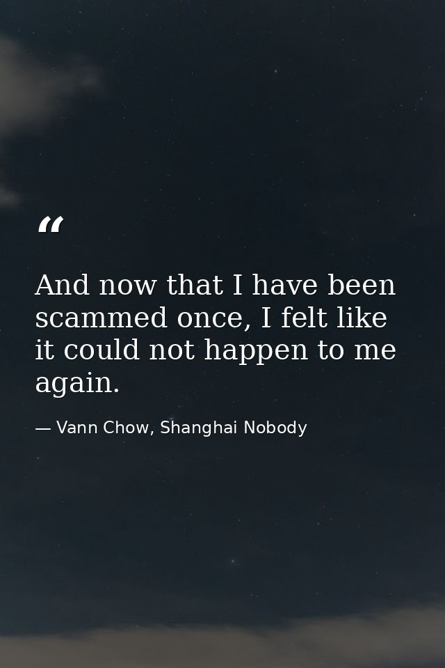 And now that I have been scammed once, I felt like it could not happen to me again. — Vann Chow, Shanghai Nobody