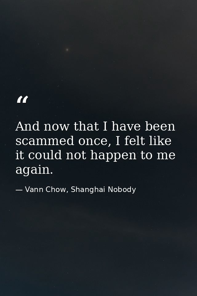 And now that I have been scammed once, I felt like it could not happen to me again. — Vann Chow, Shanghai Nobody