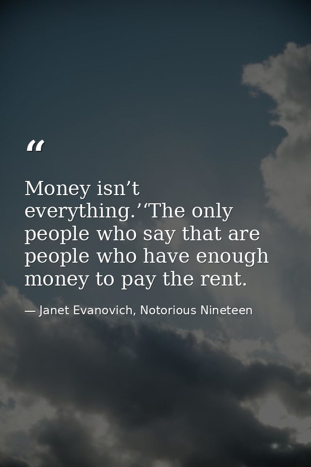 Money isn’t everything.’‘The only people who say that are people who have enough money to pay the rent. — Janet Evanovich, Notorious Nineteen