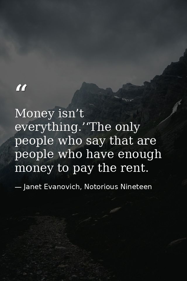 Money isn’t everything.’‘The only people who say that are people who have enough money to pay the rent. — Janet Evanovich, Notorious Nineteen