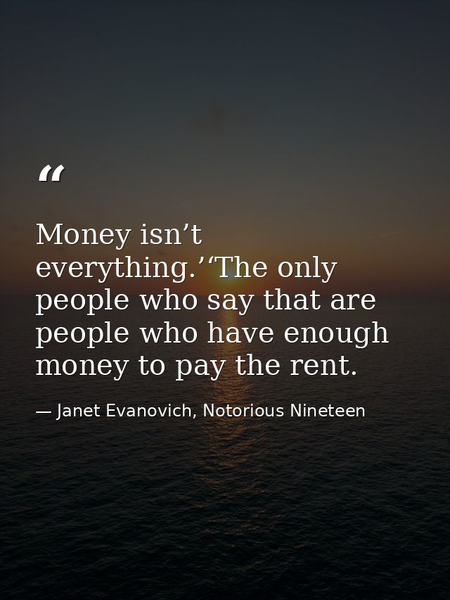 Money isn’t everything.’‘The only people who say that are people who have enough money to pay the rent. — Janet Evanovich, Notorious Nineteen