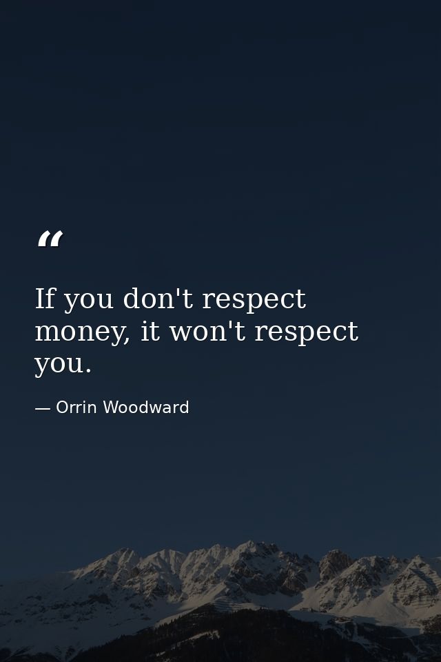 If you don't respect money, it won't respect you. — Orrin Woodward