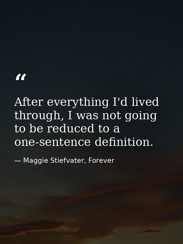After everything I'd lived through, I was not going to be reduced to a one-sentence definition. — Maggie Stiefvater, Forever