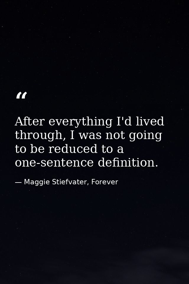 After everything I'd lived through, I was not going to be reduced to a one-sentence definition. — Maggie Stiefvater, Forever