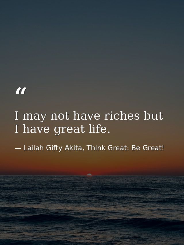 I may not have riches but I have great life. — Lailah Gifty Akita, Think Great: Be Great!