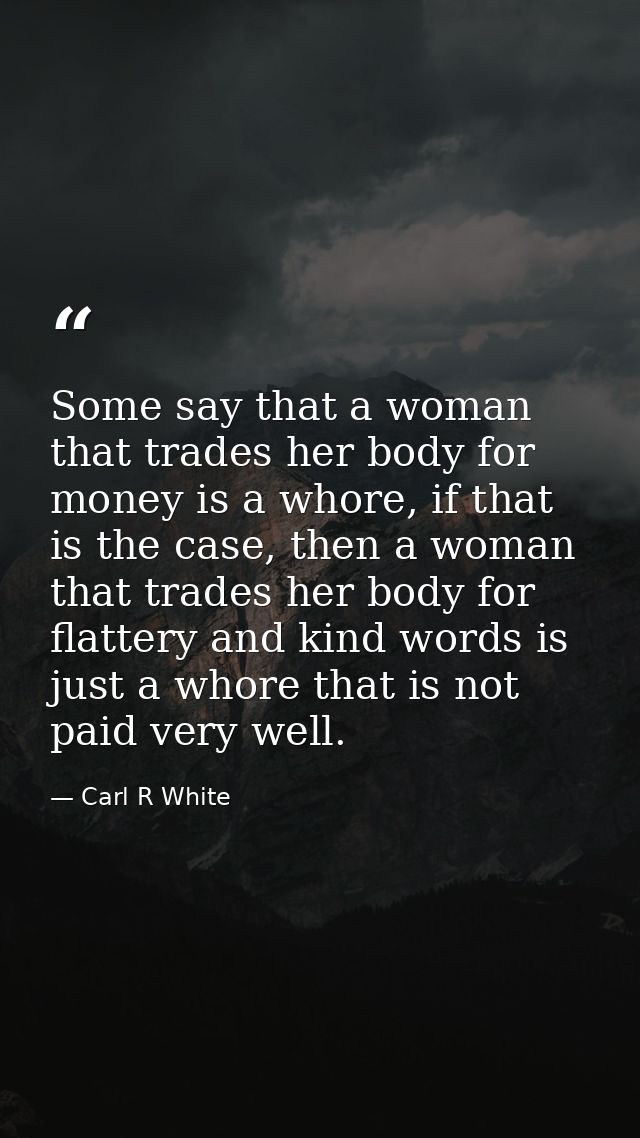 Some say that a woman that trades her body for money is a whore, if that is the case, then a woman that trades her body  — Carl R White