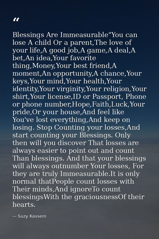 Blessings Are Immeasurable"You can lose A child Or a parent,The love of your life,A good job,A game,A deal,A bet,An idea — Suzy Kassem