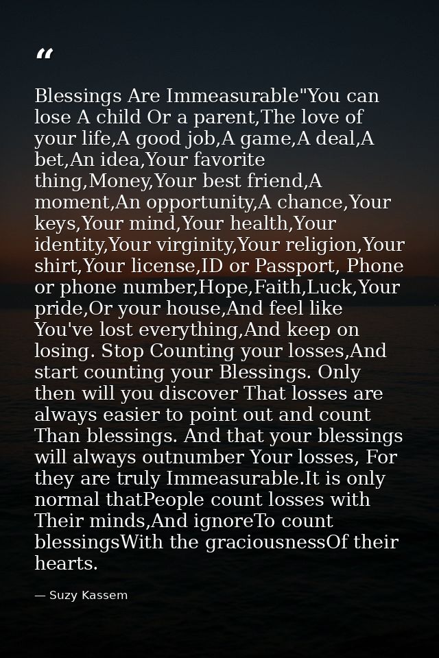 Blessings Are Immeasurable"You can lose A child Or a parent,The love of your life,A good job,A game,A deal,A bet,An idea — Suzy Kassem