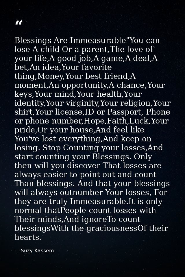 Blessings Are Immeasurable"You can lose A child Or a parent,The love of your life,A good job,A game,A deal,A bet,An idea — Suzy Kassem