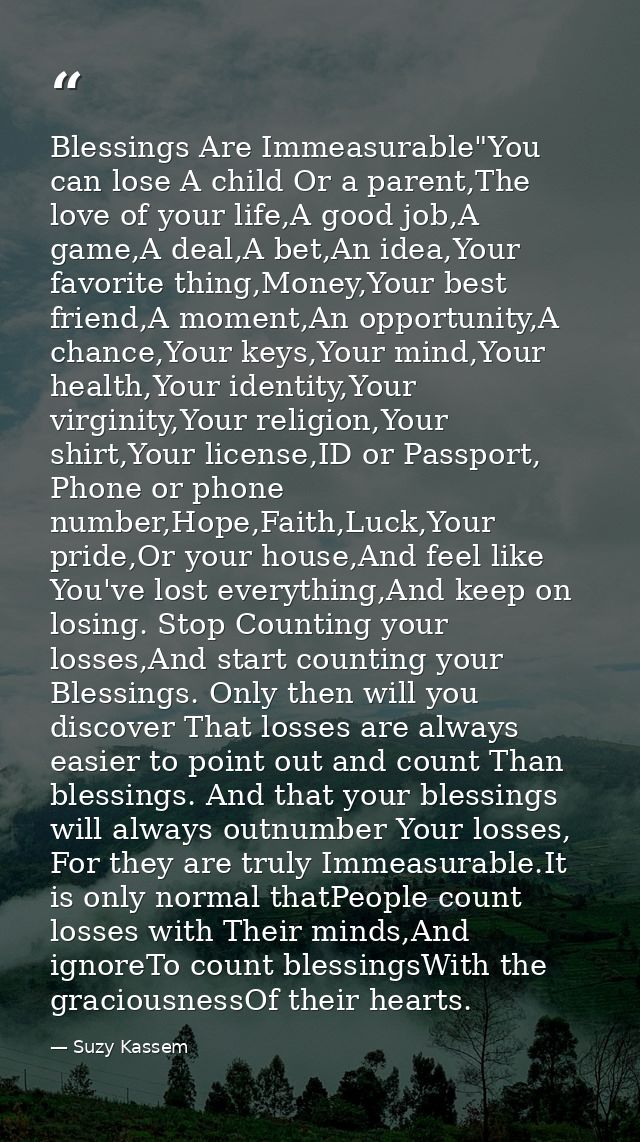 Blessings Are Immeasurable"You can lose A child Or a parent,The love of your life,A good job,A game,A deal,A bet,An idea — Suzy Kassem