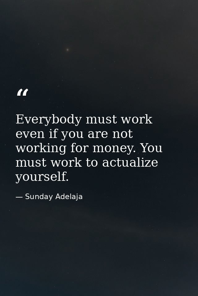 Everybody must work even if you are not working for money. You must work to actualize yourself. — Sunday Adelaja