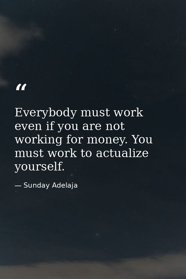Everybody must work even if you are not working for money. You must work to actualize yourself. — Sunday Adelaja